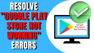 How to Resolve Google Play Store Not Working Errors