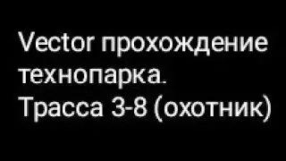 Vector прохождение технопарка. Трасса 3-8 (охотник)