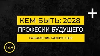 Кем быть: 2028. РАЗРАБОТЧИК БИОПРОТЕЗОВ