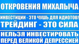Откровения Михалыча №20 / Инвестиции это чушь для идиотов! Трейдинг это сила! Впереди большой кризис