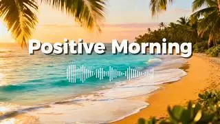 Calm Positive Morning Vibes 🌿 | Tropical Chillout Music for a Peaceful Start