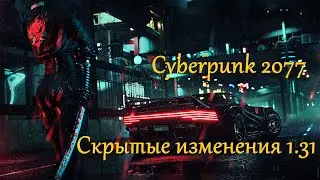 Cyberpunk 2077 с патчем 1.31 | Скрытые изменения