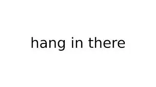 hang in there 