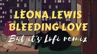 Leona lewis bleeding love but it's lofi remix