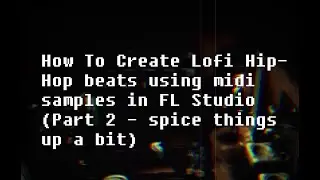 How to Create Lofi Hip-Hop beats from midi (FL-Studio) [Part 2 - Make it spicier]