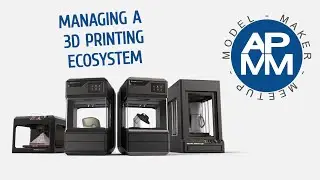 Model Maker Meetup - Managing a 3D Printing Ecosystem