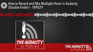How to Record and Mix Multiple Hosts in Audacity (Double-Ender) – TAP029