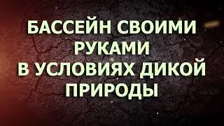 Как сделать бассейн из глины своими руками в условиях дикой природы?