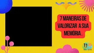 SETE MANEIRAS DE VALORIZAR A SUA MEMÓRIA.