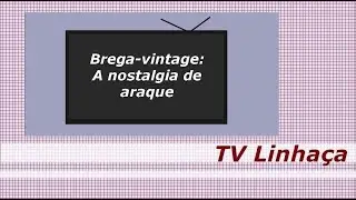 TV LINHAÇA - BREGA VINTAGE: A NOSTALGIA DE ARAQUE