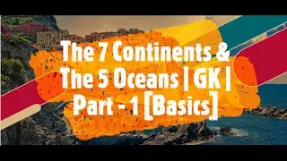 The 7 Continents, The Top 10 Countries & The 5 Oceans | GK | Part - 1 [Basics]
