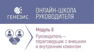 МОДУЛЬ 8. РУКОВОДИТЕЛЬ — ПЕРЕГОВОРЩИК С ВНЕШНИМ И ВНУТРЕННИМ КЛИЕНТОМ