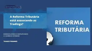 A Reforma Tributária está assustando as Tradings?