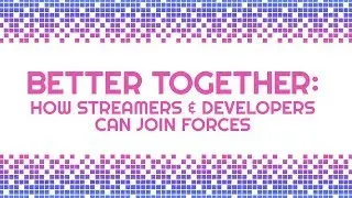 Better Together: How Streamers & Developers Can Join Forces | Panel | PixelPop | 2017