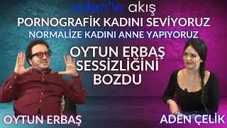 Pornografik kadını seviyoruz. Normalize kadını anne yapıyoruz. Oytun Erbaş sessizliğini bozdu.
