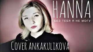 HANNA - Без тебя я не могу cover ankakulikova