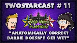 TwoStarCast - EP 11: Anatomically correct Barbie doesn't get wet