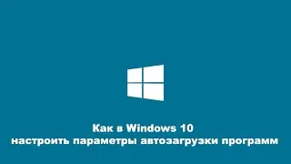 Как в Windows 10 настроить параметры автозагрузки программ