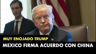 MEXICO DEJA A UN LADO A DONALD TRUMP Y FIRMA ACUERDO CON CHINA - DONALD TRUMP MUY ENOJADO