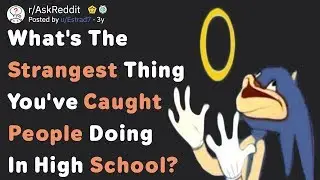 What's The Strangest Thing You've Caught People Doing In School? (AskReddit)