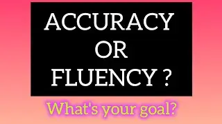What's your goal in English learning? ACCURACY OR FLUENCY?