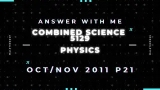 Answer with me - Combined Science Physics 5129 paper 21 of October November 2011.
