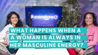 What happens when a woman is always in her masculine energy? | Illuminations Podcast