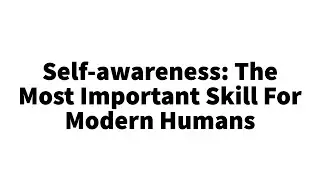Self-awareness: The Most Important Skill For Modern Humans