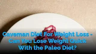 Caveman Diet For Weight Loss - Can You Lose Weight Quick With the Paleo Diet?