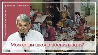 СЕРГЕЙ КАЗАРНОВСКИЙ | Может ли школа воспитывать? | Экспертный клуб 