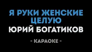 Юрий Богатиков - Я руки женские целую (Караоке)