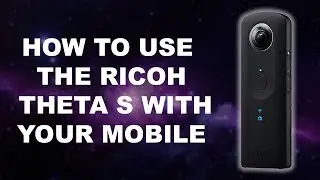 How To Use the Ricoh Theta S with your Mobile