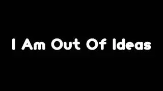 I Am Out Of Ideas...