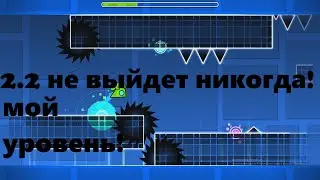 GeometryDash 2 2 не выйдет мой уровень декоди!
