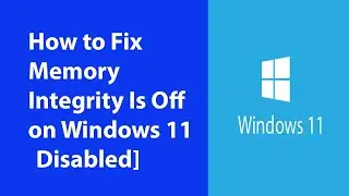 How to Fix Memory Integrity Is Off on Windows 11 [Disabled]