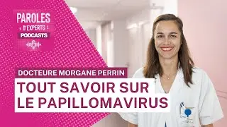 Paroles d'experts - Tout savoir sur le papillomavirus avec la Docteure Morgane Perrin