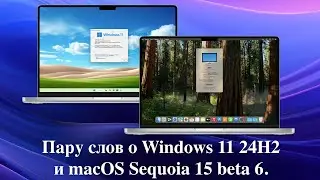 Пару слов о Windows 11 24H2 и macOS Sequoia 15 beta 6.