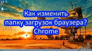 Как изменить папку загрузок браузера? Chrome