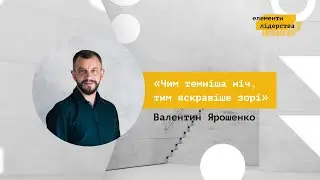 Валентин Ярошенко | Чим темніша ніч, тим яскравіше зорі | Елементи лідерства 2021