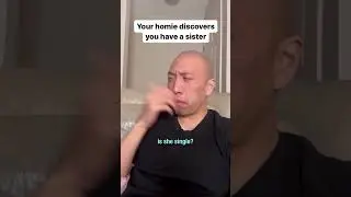 Your homie discovers you have a sister 
