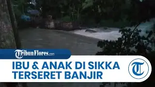 BREAKING NEWS: Ibu dan Anak di Nirangkliung Sikka Terseret Banjir