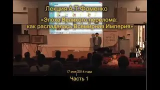 Лекция А.Т. Фоменко «Эпоха Великого перелома: как распадалась Всемирная Империя». Часть 1.