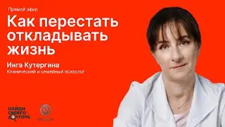 Как перестать откладывать жизнь: Инга Кутергина, клинический и семейный психолог клиники «Медскан»
