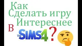 ЧТО ДЕЛАТЬ, ЕСЛИ СКУЧНО В СИМС 4?