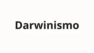 How to pronounce Darwinismo