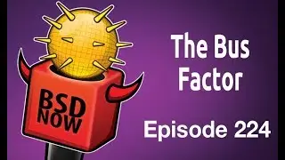 The Bus Factor | BSD Now 224
