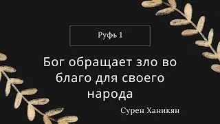 Руфь 1 | Бог обращает зло во благо для своего народа | Сурен Ханикян