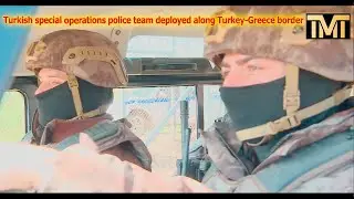 Turkish special operations police team deployed along Turkey Greece border