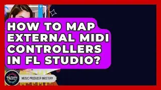 How To Map External MIDI Controllers In FL Studio? - Music Producer Mastery