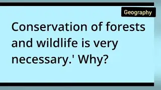 Conservation of forests and wildlife is very necessary.' Why? class 10th Geography